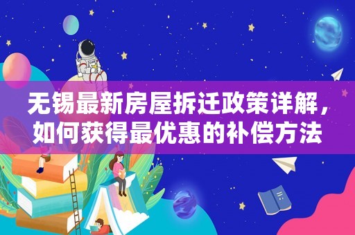 無錫最新房屋拆遷政策詳解，如何獲得最優(yōu)惠的補(bǔ)償方法