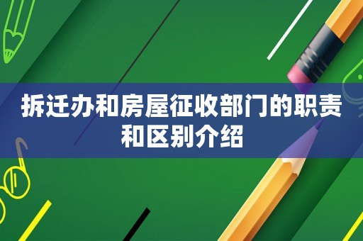 拆遷辦和房屋征收部門(mén)的職責(zé)和區(qū)別介紹