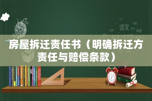 房屋拆遷責(zé)任書（明確拆遷方責(zé)任與賠償條款）