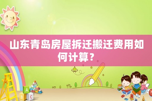 山東青島房屋拆遷搬遷費(fèi)用如何計(jì)算？