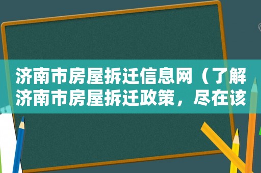 濟(jì)南市房屋拆遷信息網(wǎng)（了解濟(jì)南市房屋拆遷政策，盡在該網(wǎng)站）