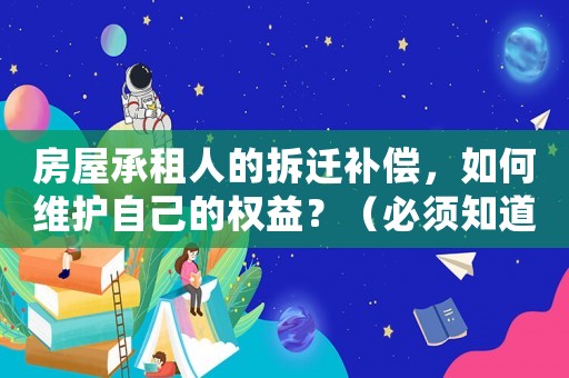 房屋承租人的拆遷補償，如何維護自己的權(quán)益？（必須知道的三個關鍵點）