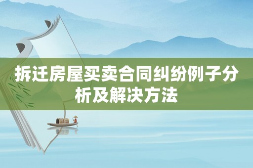 拆遷房屋買賣合同糾紛例子分析及解決方法