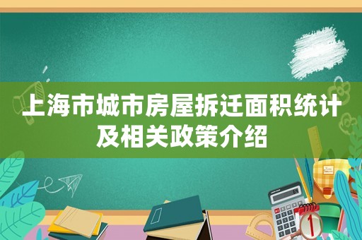 上海市城市房屋拆遷面積統(tǒng)計(jì)及相關(guān)政策介紹
