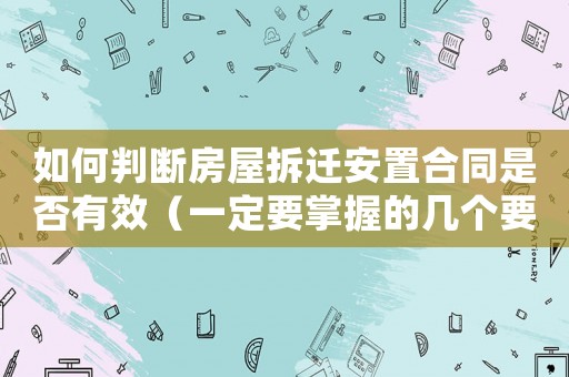如何判斷房屋拆遷安置合同是否有效（一定要掌握的幾個要點）