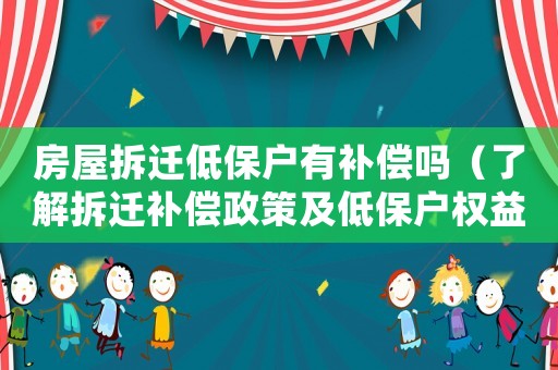 房屋拆遷低保戶有補償嗎（了解拆遷補償政策及低保戶權(quán)益保障）