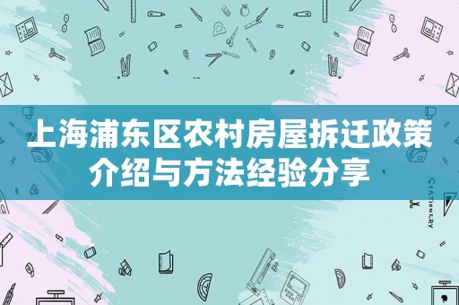 上海浦東區(qū)農(nóng)村房屋拆遷政策介紹與方法經(jīng)驗分享