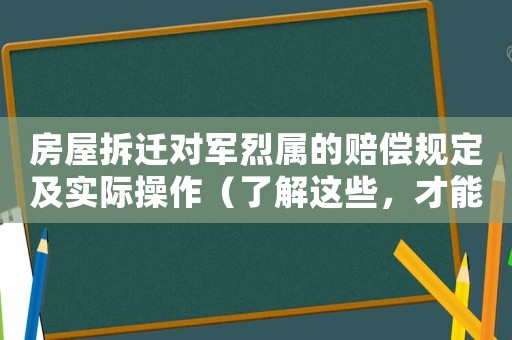 房屋拆遷對軍烈屬的賠償規(guī)定及實際操作（了解這些，才能保障軍烈屬的權益）