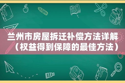 蘭州市房屋拆遷補償方法詳解（權(quán)益得到保障的最佳方法）