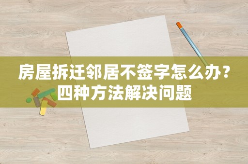 房屋拆遷鄰居不簽字怎么辦？四種方法解決問題