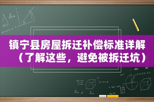鎮(zhèn)寧縣房屋拆遷補償標(biāo)準詳解（了解這些，避免被拆遷坑）