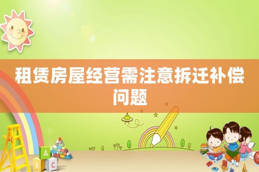 租賃房屋經(jīng)營(yíng)需注意拆遷補(bǔ)償問題