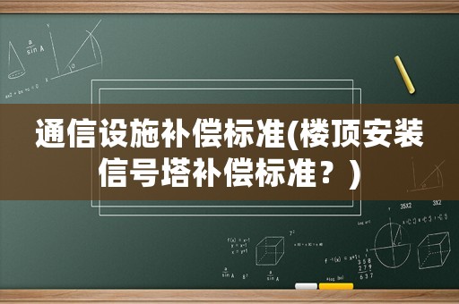 通信設(shè)施補(bǔ)償標(biāo)準(zhǔn)(樓頂安裝信號塔補(bǔ)償標(biāo)準(zhǔn)？)