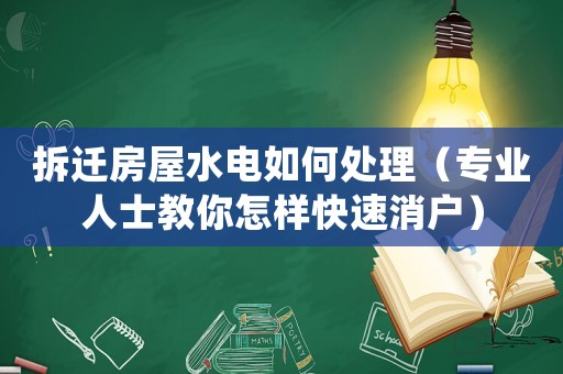 拆遷房屋水電如何處理（專業(yè)人士教你怎樣快速消戶）