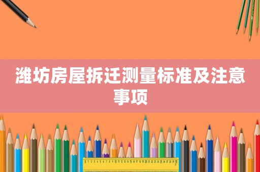 濰坊房屋拆遷測量標準及注意事項