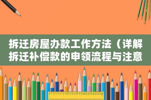 拆遷房屋辦款工作方法（詳解拆遷補(bǔ)償款的申領(lǐng)流程與注意事項(xiàng)）