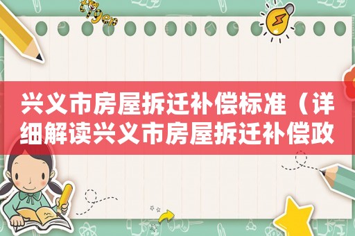 興義市房屋拆遷補(bǔ)償標(biāo)準(zhǔn)（詳細(xì)解讀興義市房屋拆遷補(bǔ)償政策）