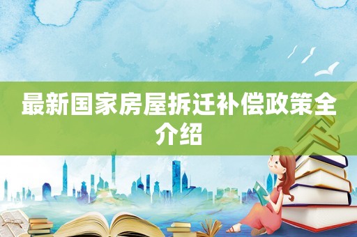 最新國(guó)家房屋拆遷補(bǔ)償政策全介紹