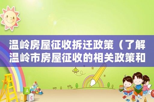 溫嶺房屋征收拆遷政策（了解溫嶺市房屋征收的相關(guān)政策和規(guī)定）