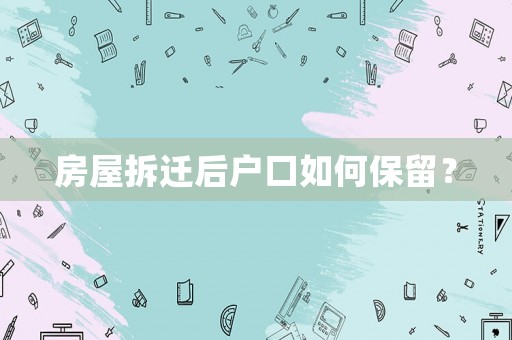 房屋拆遷后戶口如何保留？