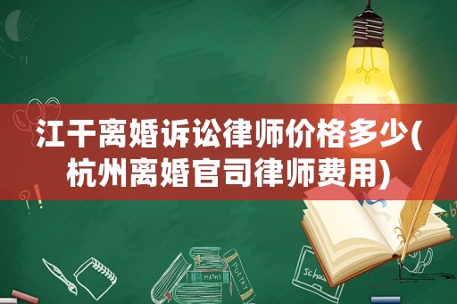 江干離婚訴訟律師價(jià)格多少(杭州離婚官司律師費(fèi)用)