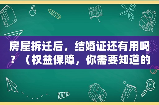 房屋拆遷后，結(jié)婚證還有用嗎？（權(quán)益保障，你需要知道的事情）