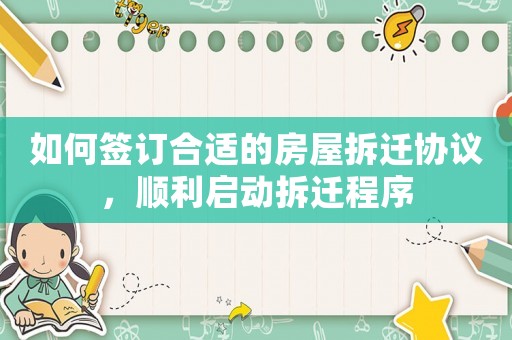 如何簽訂合適的房屋拆遷協(xié)議，順利啟動拆遷程序