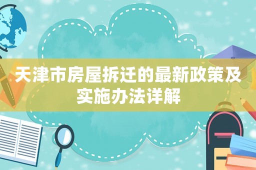 天津市房屋拆遷的最新政策及實(shí)施辦法詳解