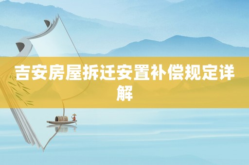 吉安房屋拆遷安置補償規(guī)定詳解