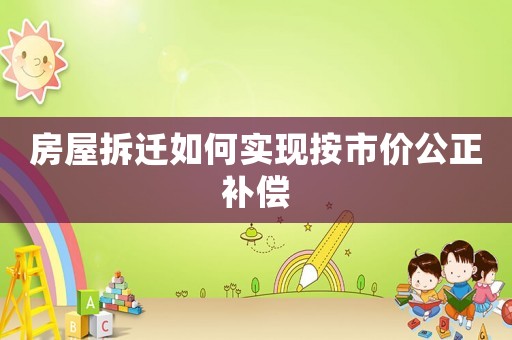 房屋拆遷如何實現按市價公正補償