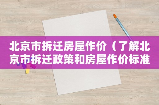 北京市拆遷房屋作價（了解北京市拆遷政策和房屋作價標(biāo)準(zhǔn)）