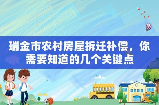 瑞金市農(nóng)村房屋拆遷補償，你需要知道的幾個關(guān)鍵點