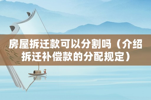 房屋拆遷款可以分割嗎（介紹拆遷補償款的分配規(guī)定）