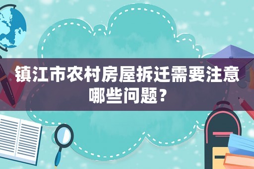 鎮(zhèn)江市農(nóng)村房屋拆遷需要注意哪些問題？
