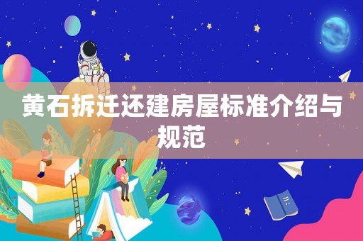 黃石拆遷還建房屋標(biāo)準(zhǔn)介紹與規(guī)范