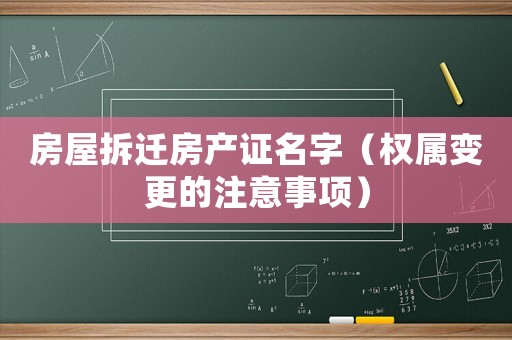 房屋拆遷房產(chǎn)證名字（權(quán)屬變更的注意事項）