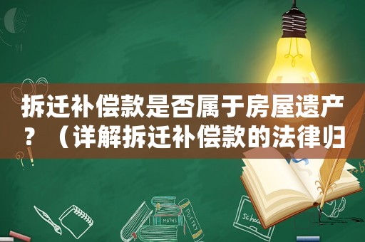 拆遷補(bǔ)償款是否屬于房屋遺產(chǎn)？（詳解拆遷補(bǔ)償款的法律歸屬）