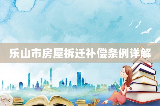 樂山市房屋拆遷補(bǔ)償條例詳解