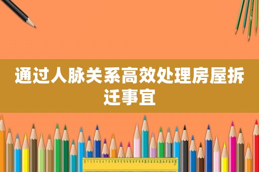 通過人脈關(guān)系高效處理房屋拆遷事宜