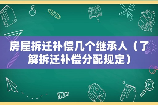 房屋拆遷補償幾個繼承人（了解拆遷補償分配規(guī)定）