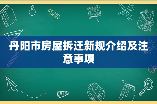 丹陽市房屋拆遷新規(guī)介紹及注意事項