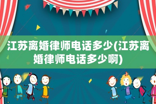 江蘇離婚律師電話多少(江蘇離婚律師電話多少啊)