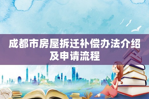 成都市房屋拆遷補(bǔ)償辦法介紹及申請(qǐng)流程
