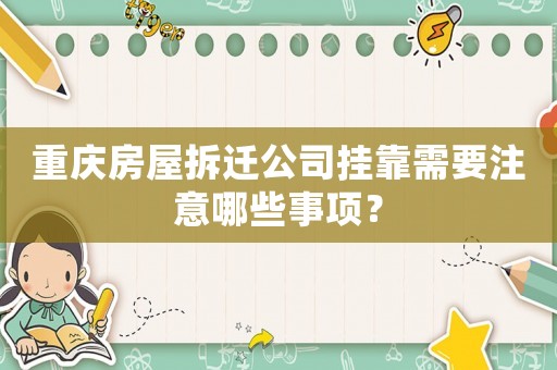 重慶房屋拆遷公司掛靠需要注意哪些事項(xiàng)？