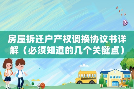 房屋拆遷戶產(chǎn)權(quán)調(diào)換協(xié)議書詳解（必須知道的幾個(gè)關(guān)鍵點(diǎn)）