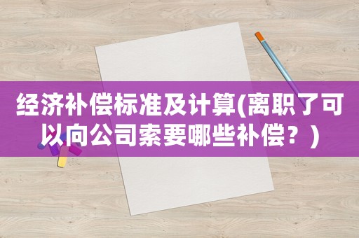 經(jīng)濟(jì)補(bǔ)償標(biāo)準(zhǔn)及計(jì)算(離職了可以向公司索要哪些補(bǔ)償？)