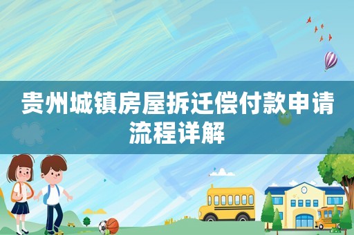 貴州城鎮(zhèn)房屋拆遷償付款申請(qǐng)流程詳解