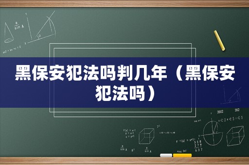 黑保安犯法嗎判幾年（黑保安犯法嗎）