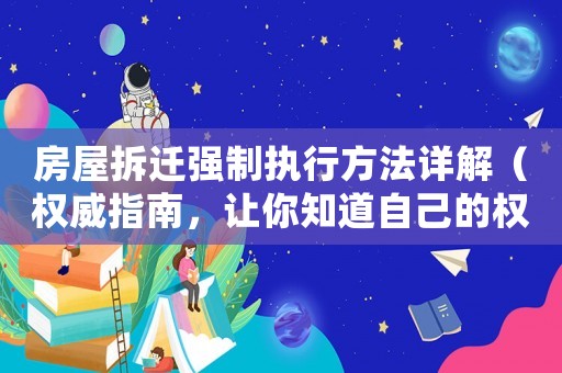 房屋拆遷強制執(zhí)行方法詳解（權(quán)威指南，讓你知道自己的權(quán)利）