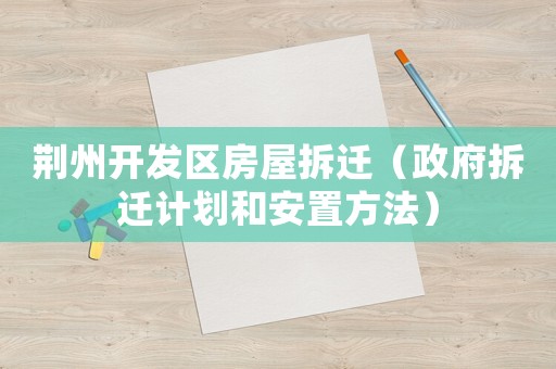 荊州開發(fā)區(qū)房屋拆遷（政府拆遷計劃和安置方法）